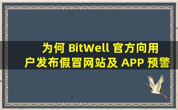 为何 BitWell 官方向用户发布假冒网站及 APP 预警