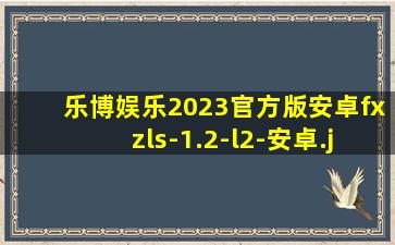 乐博娱乐2023官方版安卓fxzls-1.2-l2-安卓