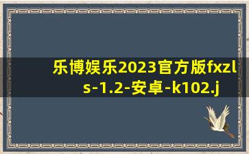 乐博娱乐2023官方版fxzls-1.2-安卓-k102