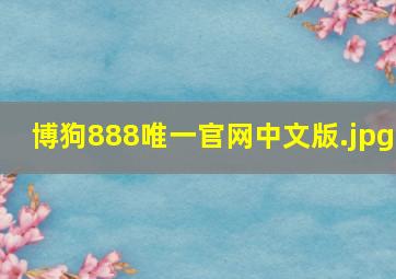 博狗888唯一官网中文版