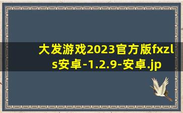 大发游戏2023官方版fxzls安卓-1.2.9-安卓