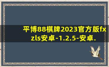 平博88棋牌2023官方版fxzls安卓-1.2.5-安卓