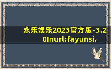 永乐娱乐2023官方版-3.20Inurl:fayunsi