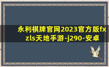 永利棋牌官网2023官方版fxzls天地手游-j290-安卓