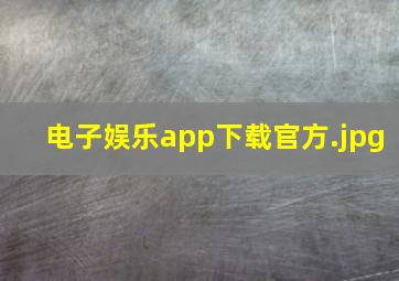 电子娱乐app下载官方