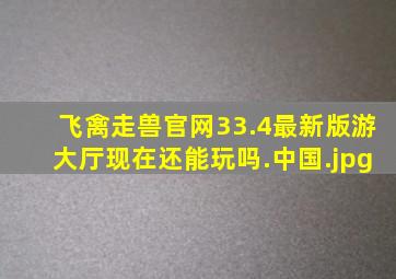 飞禽走兽官网33.4最新版游大厅现在还能玩吗.中国