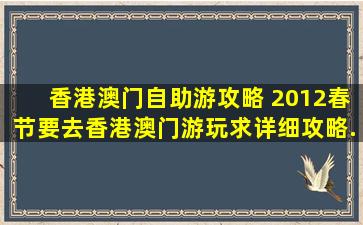 香港澳门自助游攻略 2012春节要去香港澳门游玩,求详细攻略。...