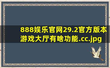 888娱乐官网29.2官方版本游戏大厅有啥功能.cc