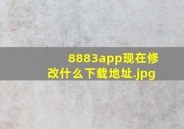8883app现在修改什么下载地址