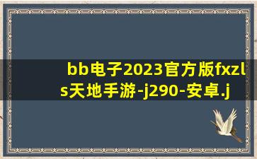 bb电子2023官方版fxzls天地手游-j290-安卓